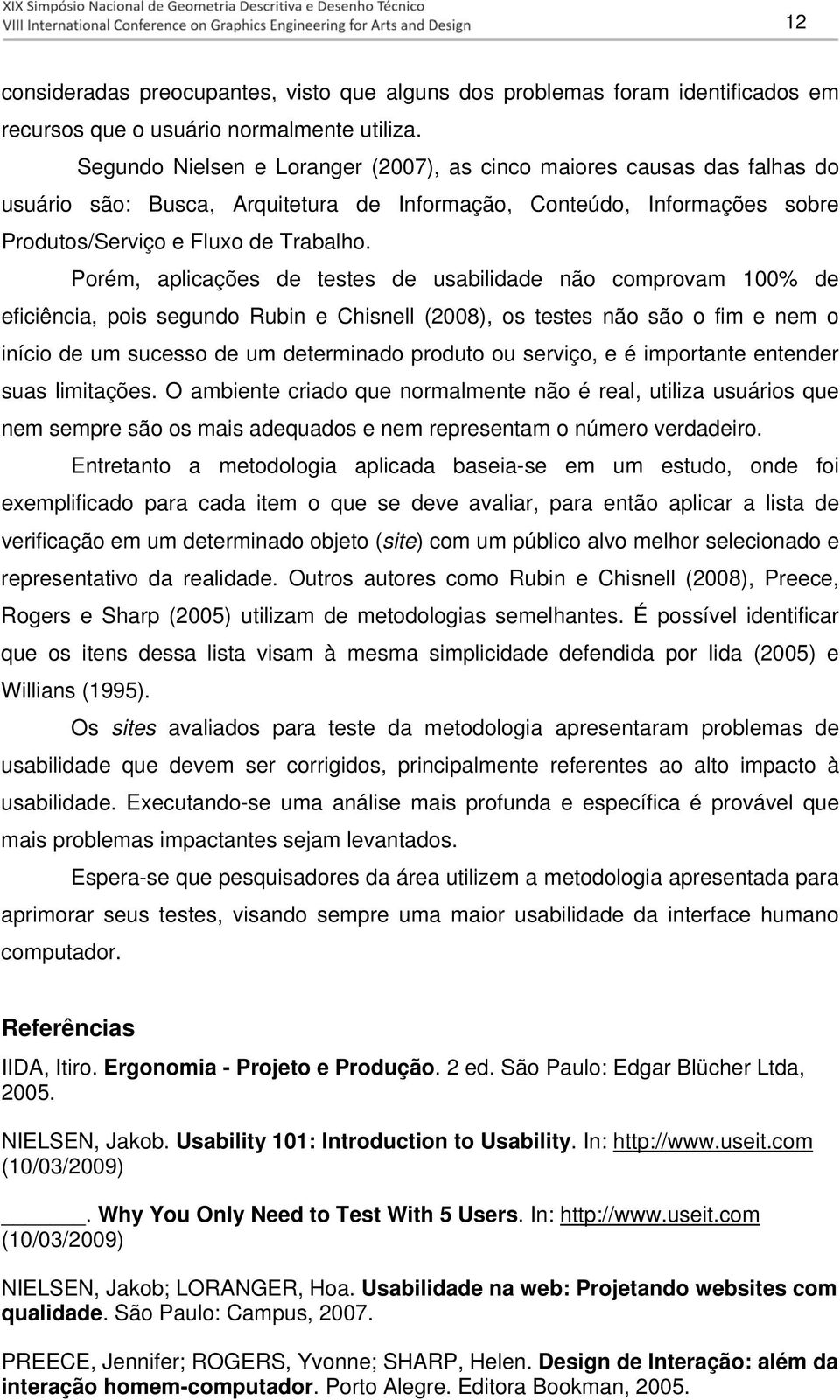 Porém, aplicações de testes de usabilidade não comprovam 100% de eficiência, pois segundo Rubin e Chisnell (2008), os testes não são o fim e nem o início de um sucesso de um determinado produto ou