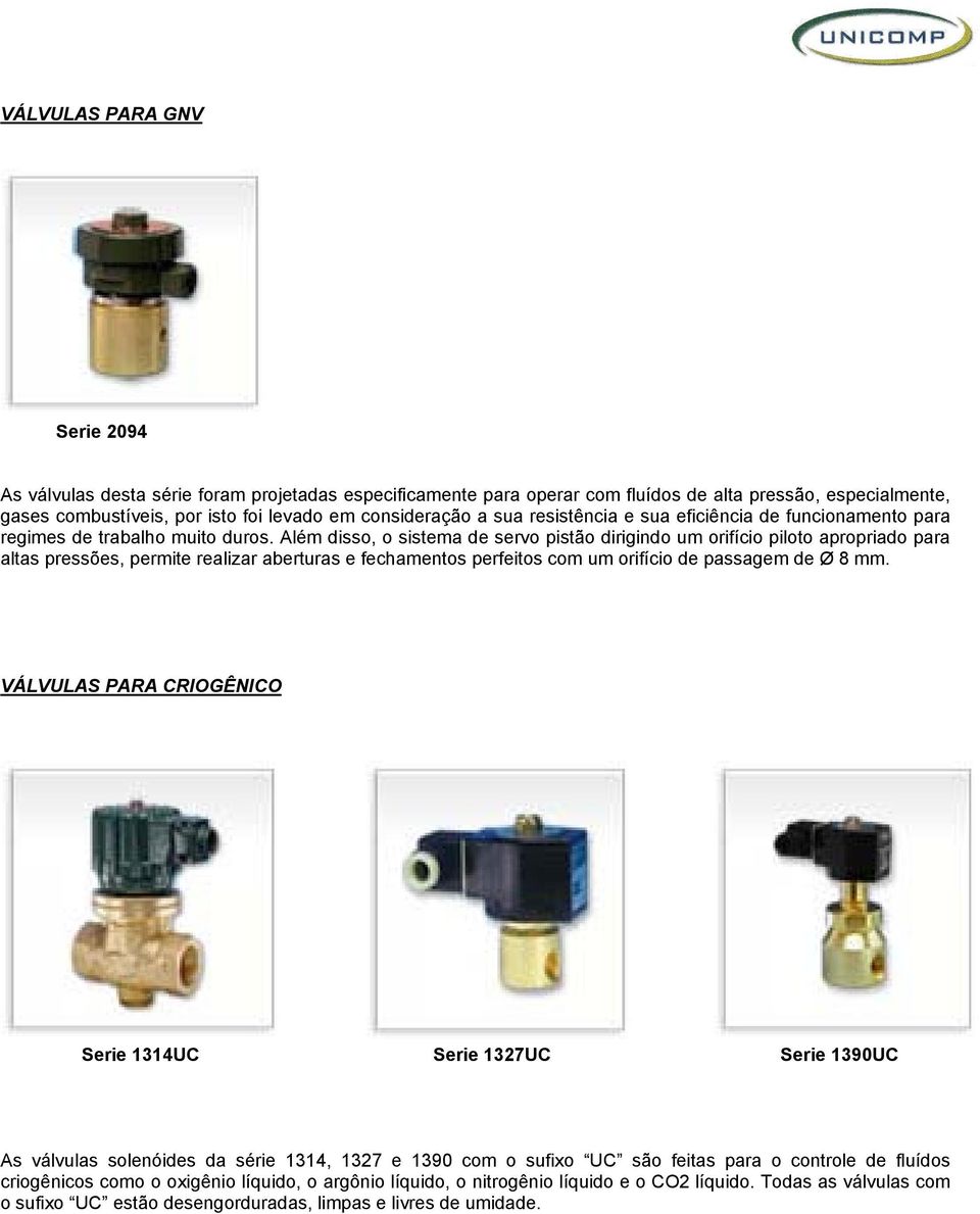 Além disso, o sistema de servo pistão dirigindo um orifício piloto apropriado para altas pressões, permite realizar aberturas e fechamentos perfeitos com um orifício de passagem de Ø 8 mm.