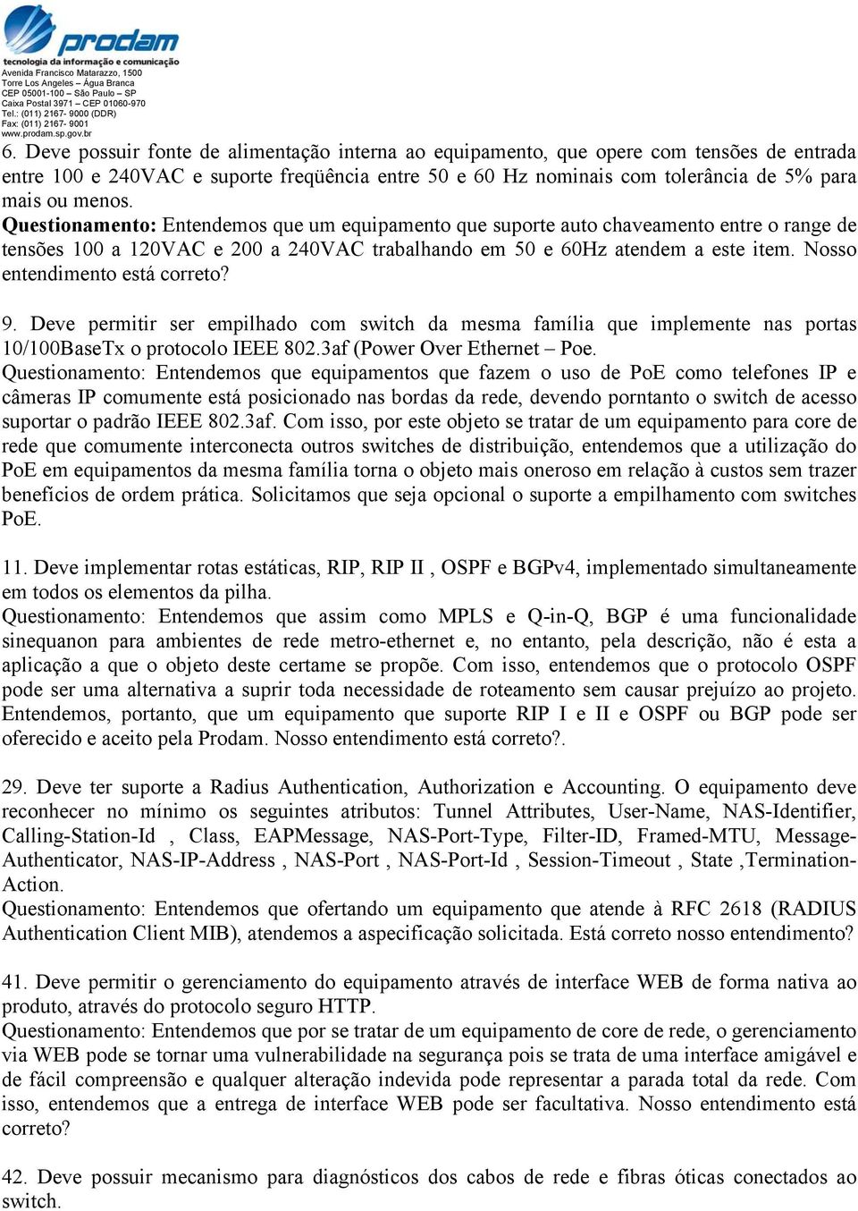 Nosso entendimento está correto? 9. Deve permitir ser empilhado com switch da mesma família que implemente nas portas 10/100BaseTx o protocolo IEEE 802.3af (Power Over Ethernet Poe.