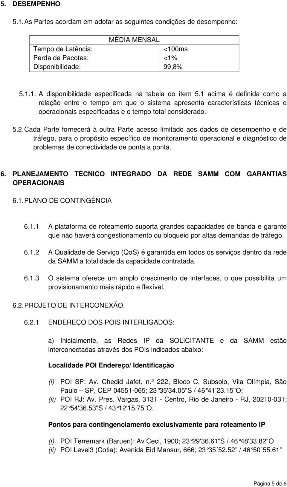 Cada Parte fornecerá à outra Parte acesso limitado aos dados de desempenho e de tráfego, para o propósito específico de monitoramento operacional e diagnóstico de problemas de conectividade de ponta