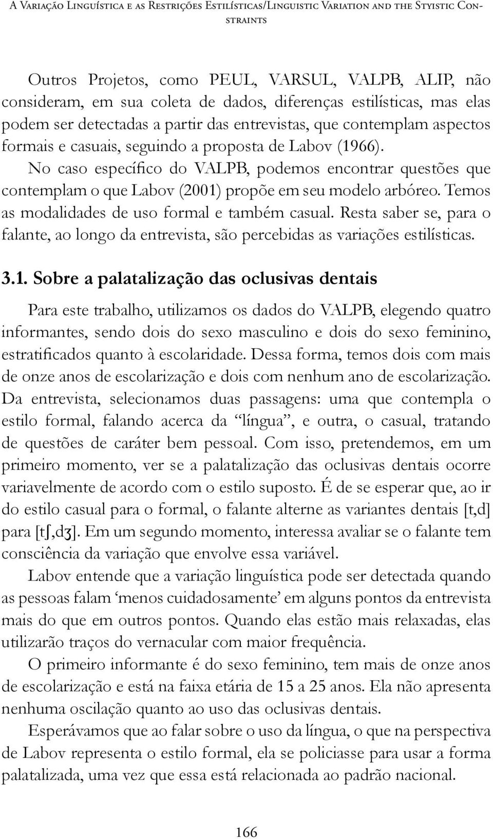 No caso específico do VALPB, podemos encontrar questões que contemplam o que Labov (2001) propõe em seu modelo arbóreo. Temos as modalidades de uso formal e também casual.