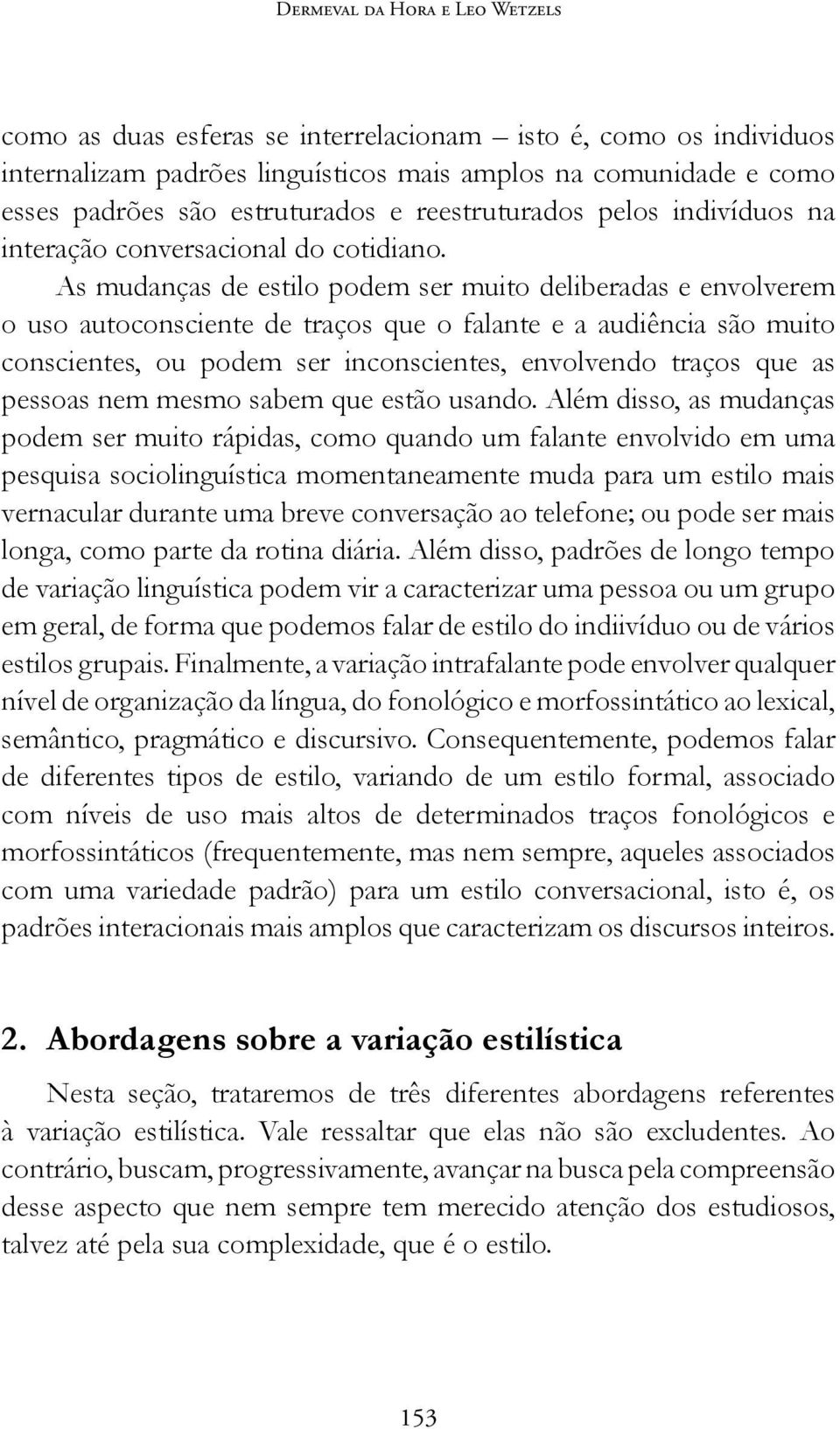 As mudanças de estilo podem ser muito deliberadas e envolverem o uso autoconsciente de traços que o falante e a audiência são muito conscientes, ou podem ser inconscientes, envolvendo traços que as