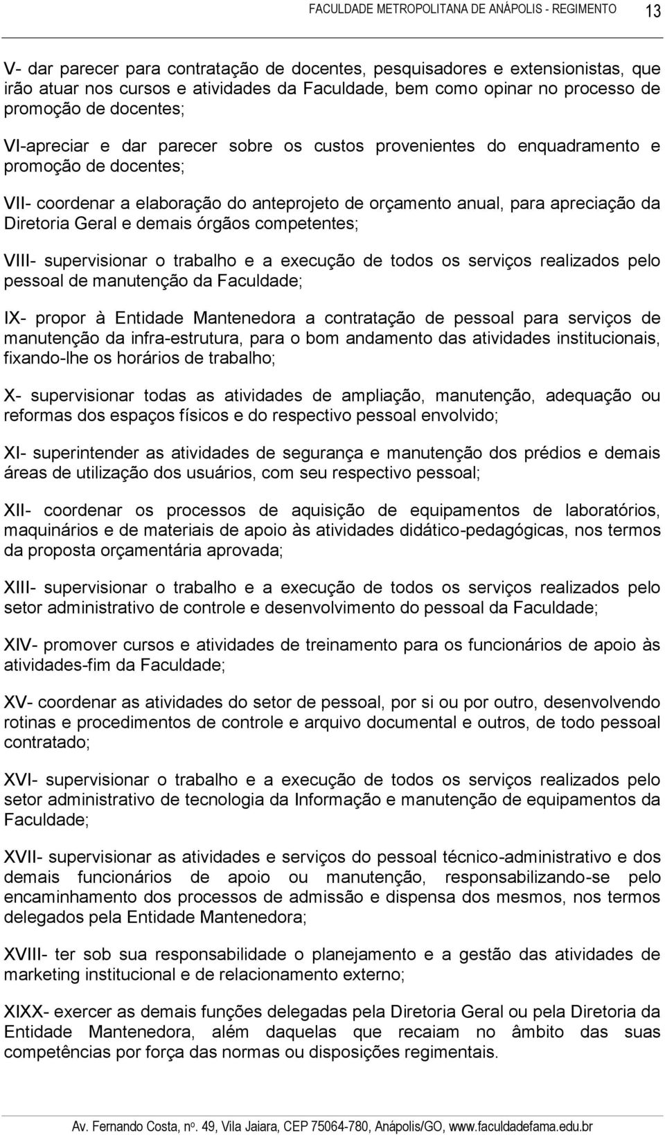 competentes; VIII- supervisionar o trabalho e a execução de todos os serviços realizados pelo pessoal de manutenção da Faculdade; IX- propor à Entidade Mantenedora a contratação de pessoal para