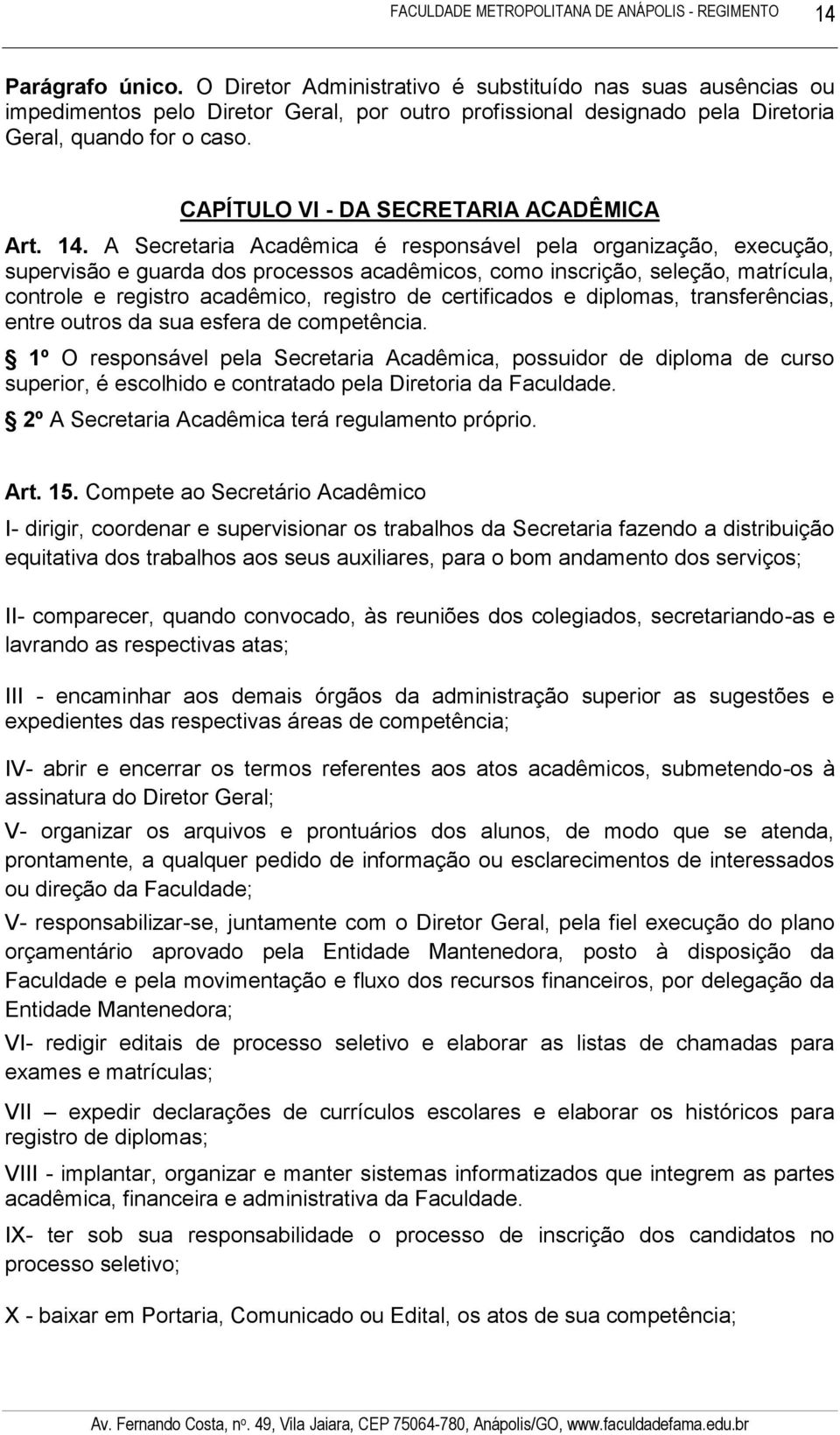 A Secretaria Acadêmica é responsável pela organização, execução, supervisão e guarda dos processos acadêmicos, como inscrição, seleção, matrícula, controle e registro acadêmico, registro de