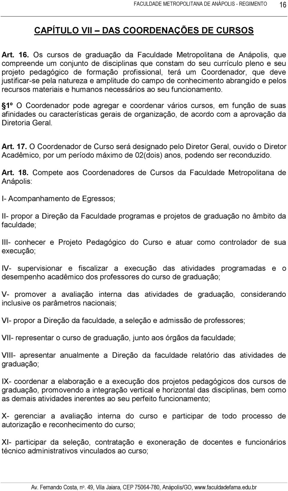 Coordenador, que deve justificar-se pela natureza e amplitude do campo de conhecimento abrangido e pelos recursos materiais e humanos necessários ao seu funcionamento.