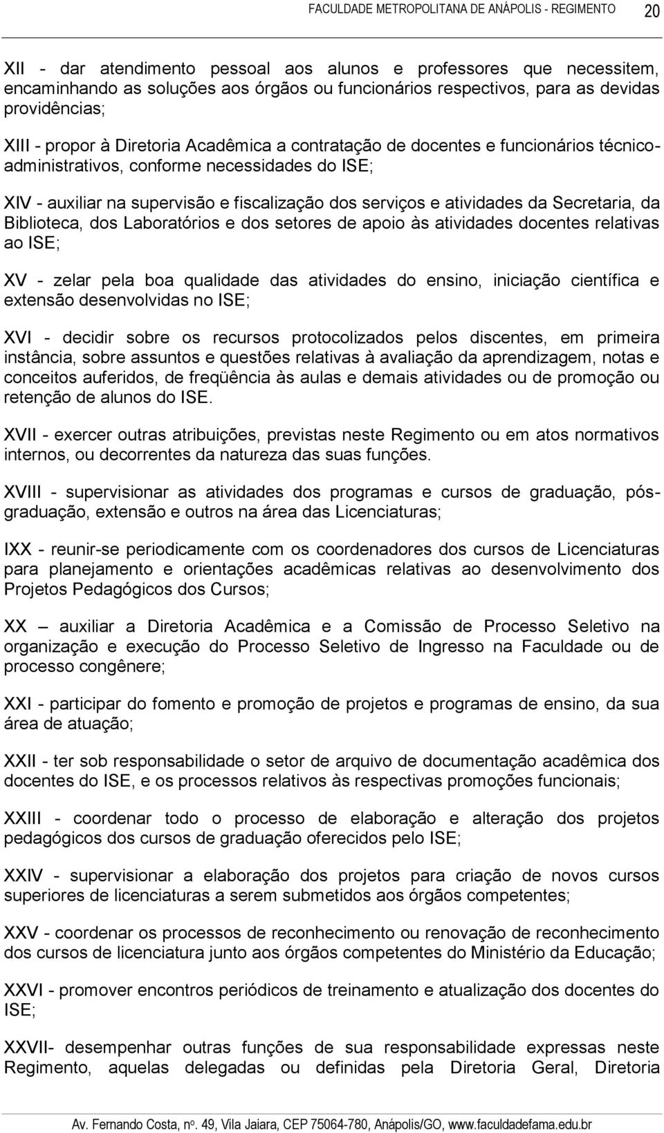 Biblioteca, dos Laboratórios e dos setores de apoio às atividades docentes relativas ao ISE; XV - zelar pela boa qualidade das atividades do ensino, iniciação científica e extensão desenvolvidas no