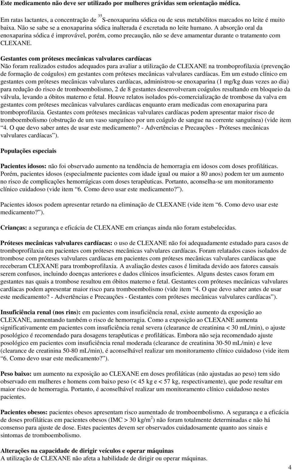 A absorção oral da enoxaparina sódica é improvável, porém, como precaução, não se deve amamentar durante o tratamento com CLEXANE.