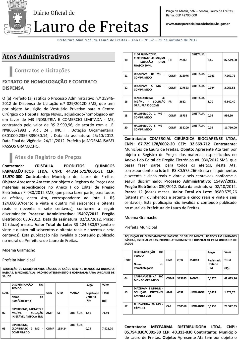 25368 COMP 316076 COMP 127563 3,45 87.519,60 0,023 7.269,75 0,024 3.061,51 O (a) Prefeito (a) ratifica o Processo Administrativo n.º 25946-2012 de Dispensa de Licitação n.