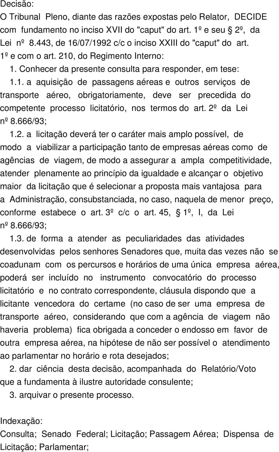 2º da Lei nº 8.666/93; 1.2. a licitação deverá ter o caráter mais amplo possível, de modo a viabilizar a participação tanto de empresas aéreas como de agências de viagem, de modo a assegurar a ampla