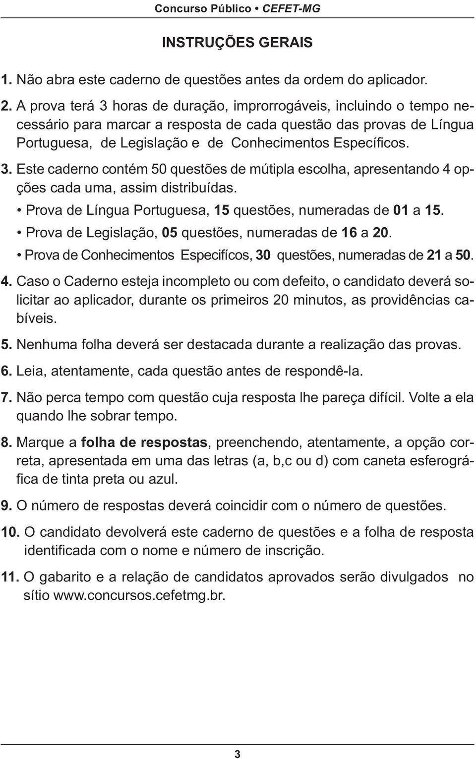 Prova de Língua Portuguesa, 15 questões, numeradas de 01 a 15. Prova de Legislação, 05 questões, numeradas de 16 a 20. Prova de Conhecimentos Especifícos, 30 questões, numeradas de 21 a 50. 4.