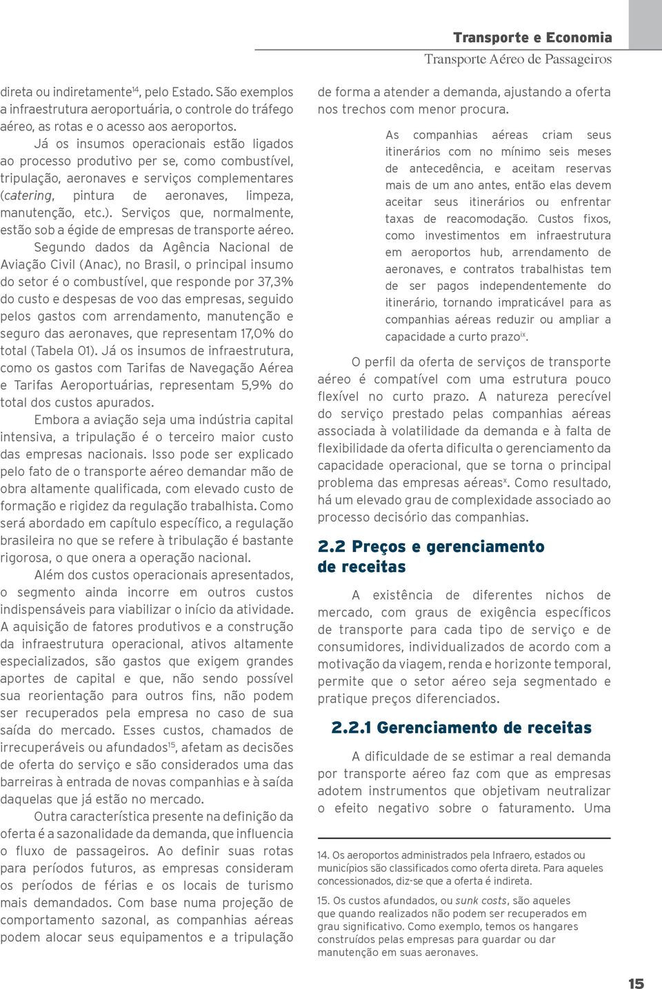 Já os insumos operacionais estão ligados ao processo produtivo per se, como combustível, tripulação, aeronaves e serviços complementares (catering, pintura de aeronaves, limpeza, manutenção, etc.).