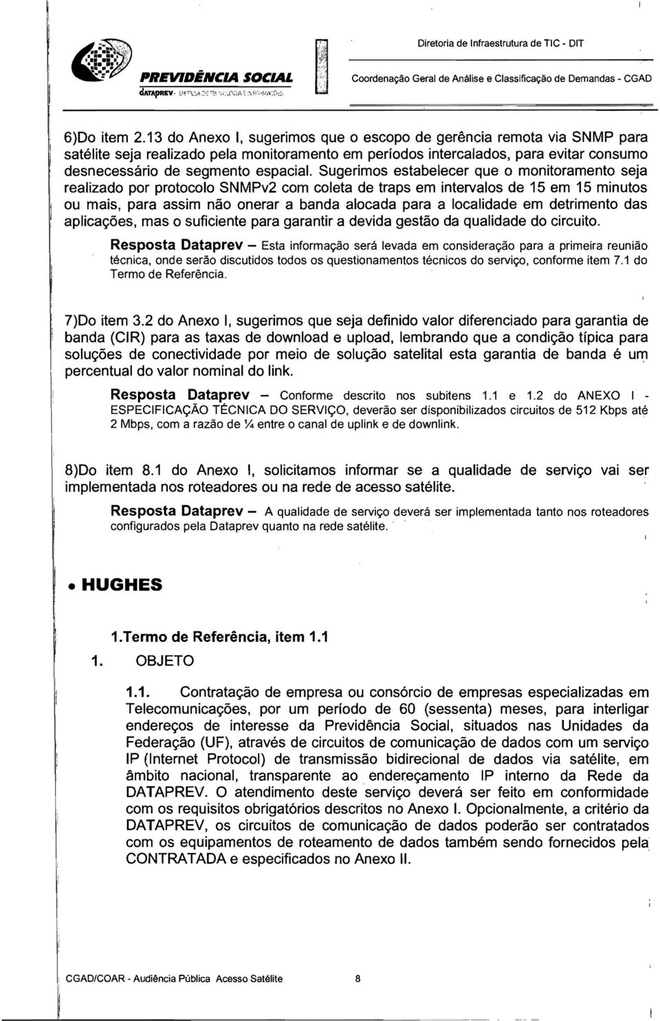 Sugerimos estabelecer que o monitoramento seja realizado por protocolo SNMPv2 com coleta de traps em intervalos de 15 em 15 minutos ou mais, para assim não onerar a banda alocada para a localidade em