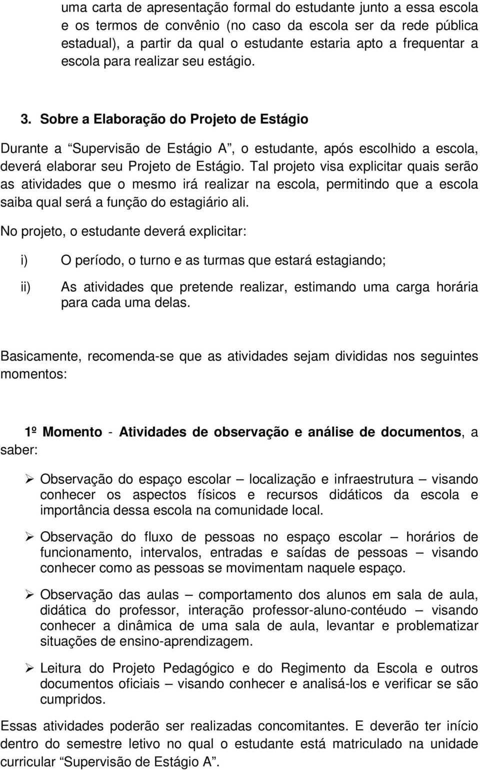 Tal projeto visa explicitar quais serão as atividades que o mesmo irá realizar na escola, permitindo que a escola saiba qual será a função do estagiário ali.