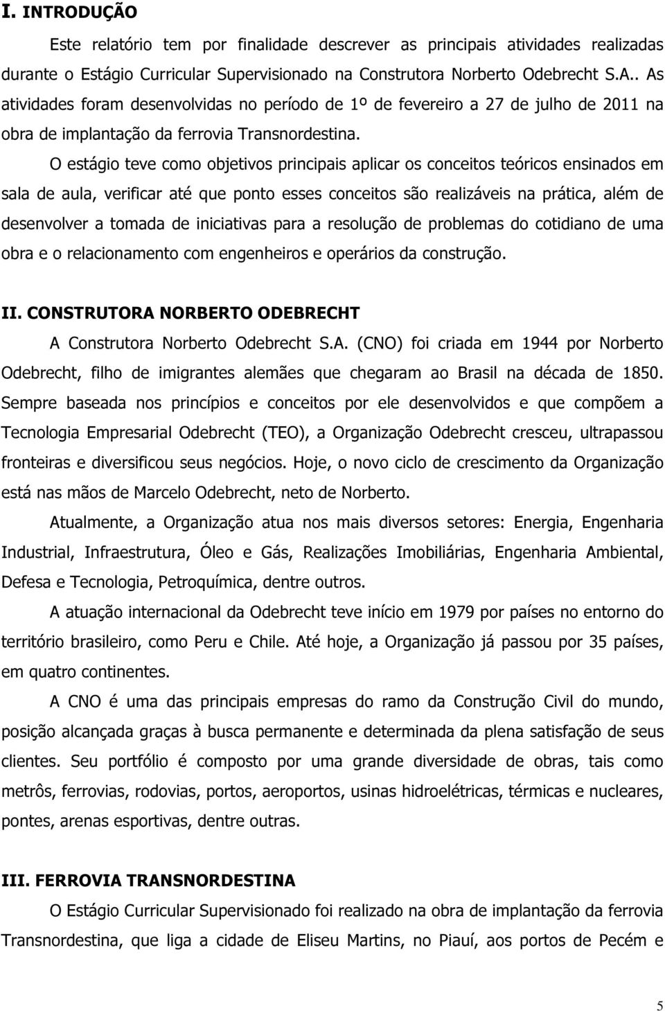 O estágio teve como objetivos principais aplicar os conceitos teóricos ensinados em sala de aula, verificar até que ponto esses conceitos são realizáveis na prática, além de desenvolver a tomada de