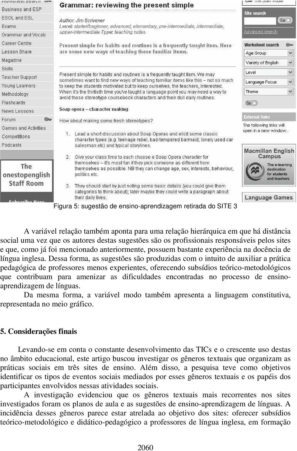 Dessa forma, as sugestões são produzidas com o intuito de auxiliar a prática pedagógica de professores menos experientes, oferecendo subsídios teórico-metodológicos que contribuam para amenizar as