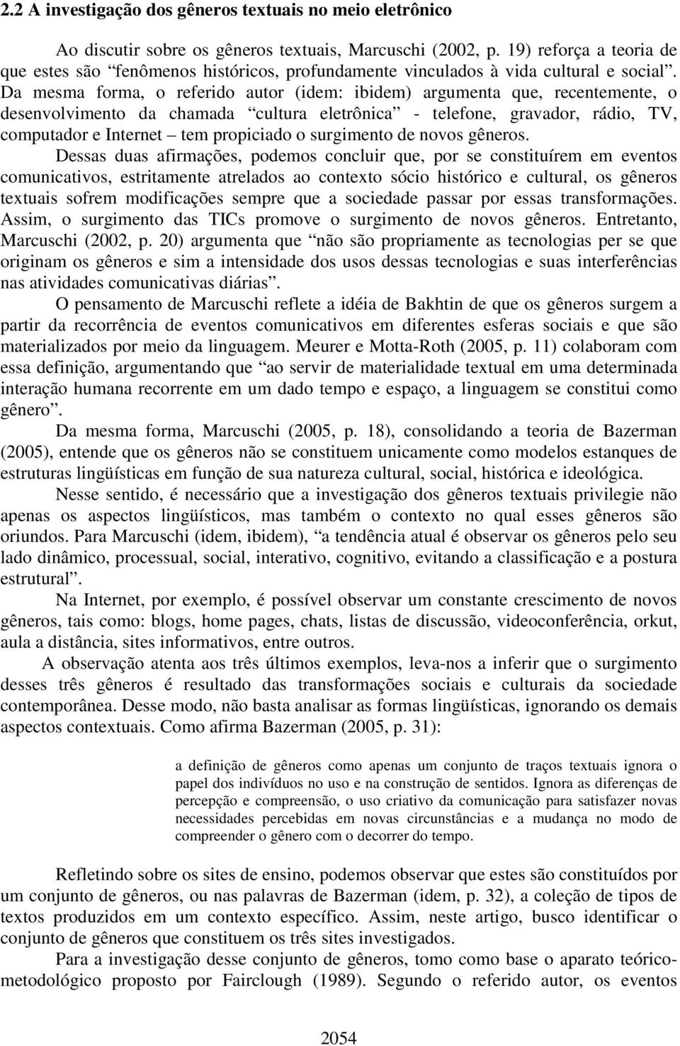 Da mesma forma, o referido autor (idem: ibidem) argumenta que, recentemente, o desenvolvimento da chamada cultura eletrônica - telefone, gravador, rádio, TV, computador e Internet tem propiciado o