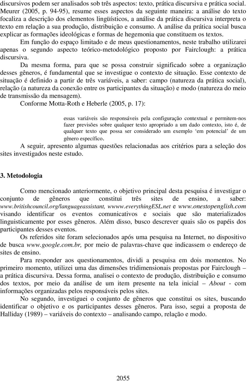 distribuição e consumo. A análise da prática social busca explicar as formações ideológicas e formas de hegemonia que constituem os textos.