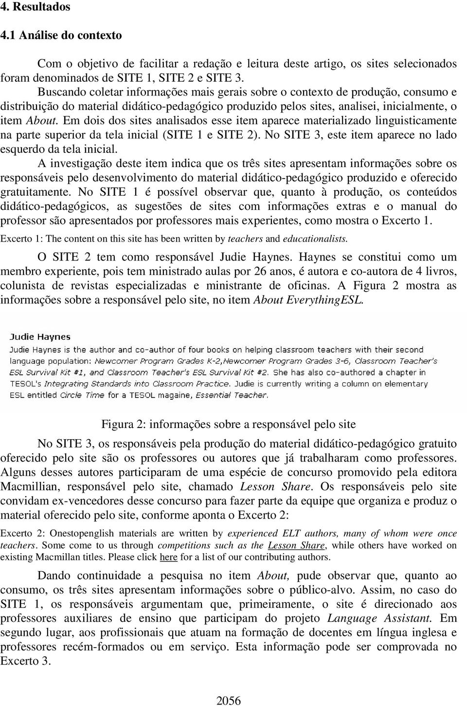 Em dois dos sites analisados esse item aparece materializado linguisticamente na parte superior da tela inicial (SITE 1 e SITE 2). No SITE 3, este item aparece no lado esquerdo da tela inicial.