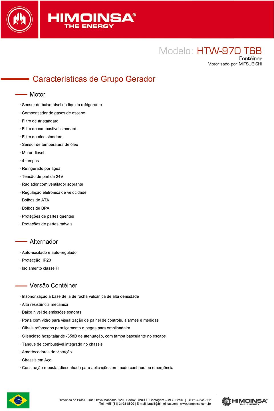 partes quentes Proteções de partes móveis Alternador Auto-excitado e auto-regulado Protecção IP23 Isolamento classe H Versão Insonorização à base de lã de rocha vulcânica de alta densidade Alta