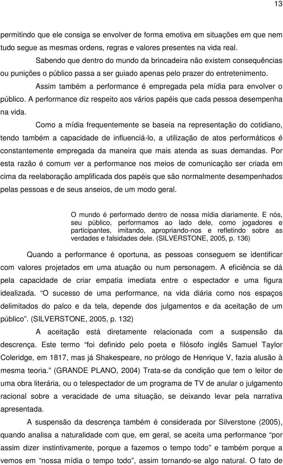 Assim também a performance é empregada pela mídia para envolver o público. A performance diz respeito aos vários papéis que cada pessoa desempenha na vida.