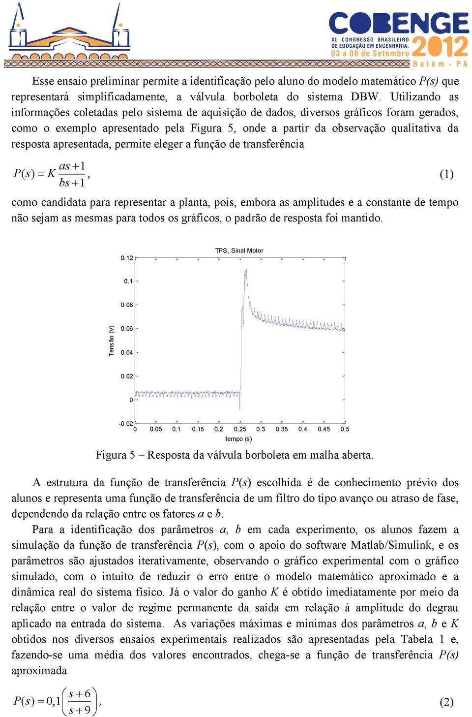 apresentada, permite eleger a função de transferência as 1 P() s K bs 1, como candidata para representar a planta, pois, embora as amplitudes e a constante de tempo não sejam as mesmas para todos os