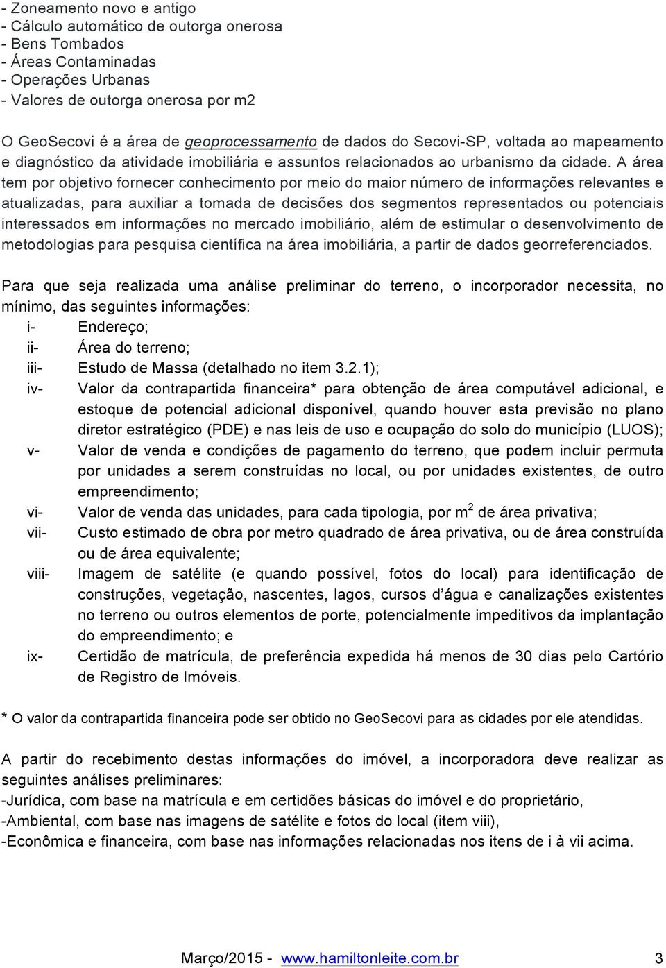 A área tem por objetivo fornecer conhecimento por meio do maior número de informações relevantes e atualizadas, para auxiliar a tomada de decisões dos segmentos representados ou potenciais