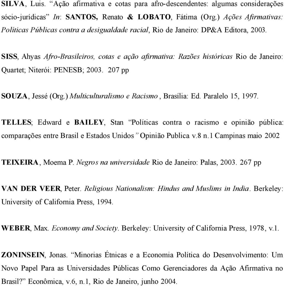 SISS, Ahyas Afro-Brasileiros, cotas e ação afirmativa: Razões históricas Rio de Janeiro: Quartet; Niterói: PENESB; 2003. 207 pp SOUZA, Jessé (Org.) Multiculturalismo e Racismo, Brasília: Ed.