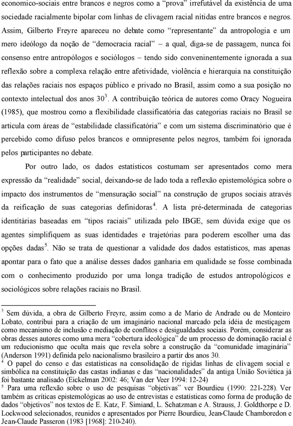 sociólogos tendo sido conveninentemente ignorada a sua reflexão sobre a complexa relação entre afetividade, violência e hierarquia na constituição das relações raciais nos espaços público e privado