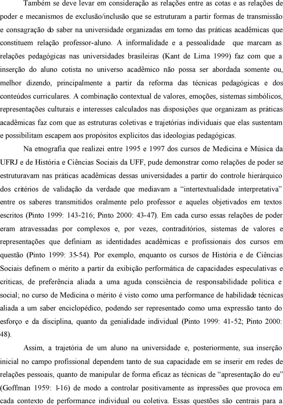 A informalidade e a pessoalidade que marcam as relações pedagógicas nas universidades brasileiras (Kant de Lima 1999) faz com que a inserção do aluno cotista no universo acadêmico não possa ser