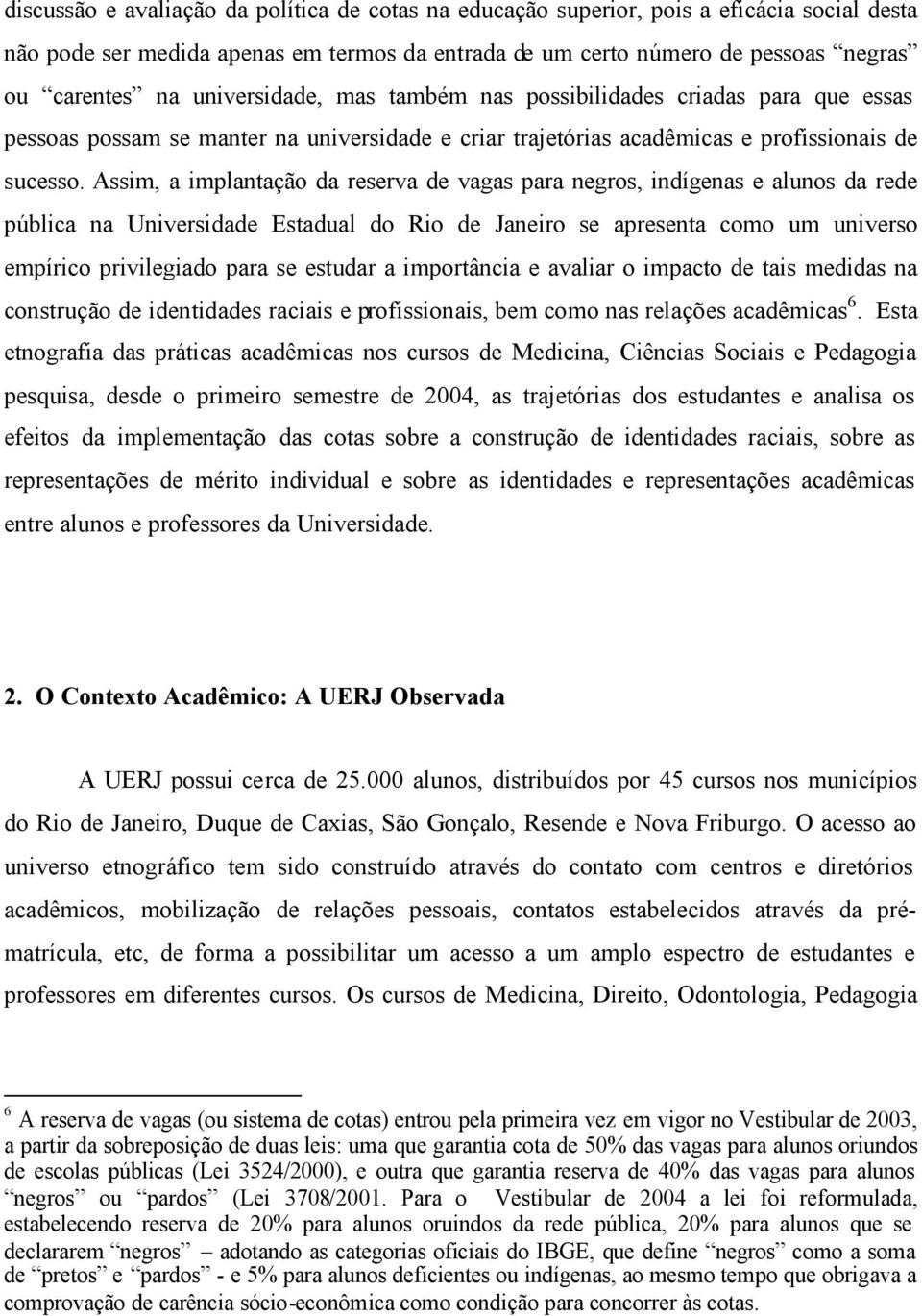 Assim, a implantação da reserva de vagas para negros, indígenas e alunos da rede pública na Universidade Estadual do Rio de Janeiro se apresenta como um universo empírico privilegiado para se estudar