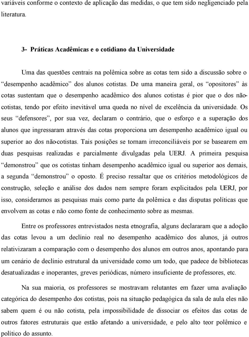 De uma maneira geral, os opositores às cotas sustentam que o desempenho acadêmico dos alunos cotistas é pior que o dos nãocotistas, tendo por efeito inevitável uma queda no nível de excelência da