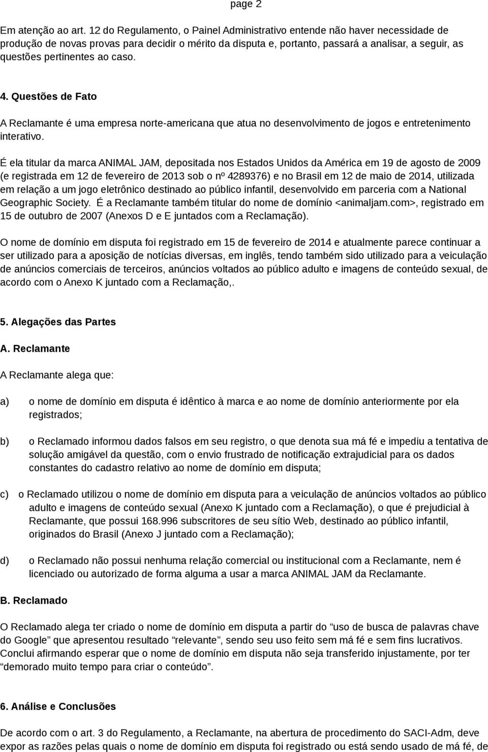 pertinentes ao caso. 4. Questões de Fato A Reclamante é uma empresa norte-americana que atua no desenvolvimento de jogos e entretenimento interativo.