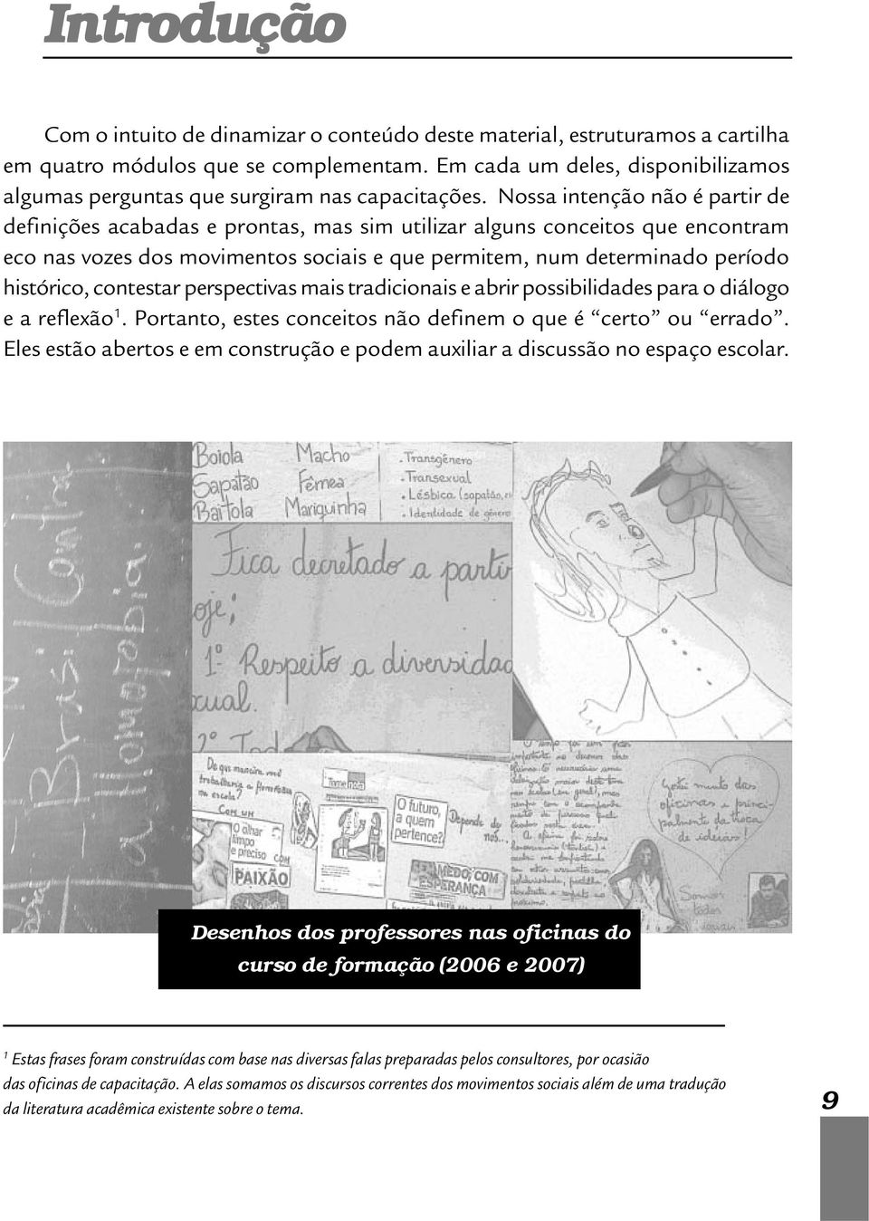 Nossa intenção não é partir de definições acabadas e prontas, mas sim utilizar alguns conceitos que encontram eco nas vozes dos movimentos sociais e que permitem, num determinado período histórico,