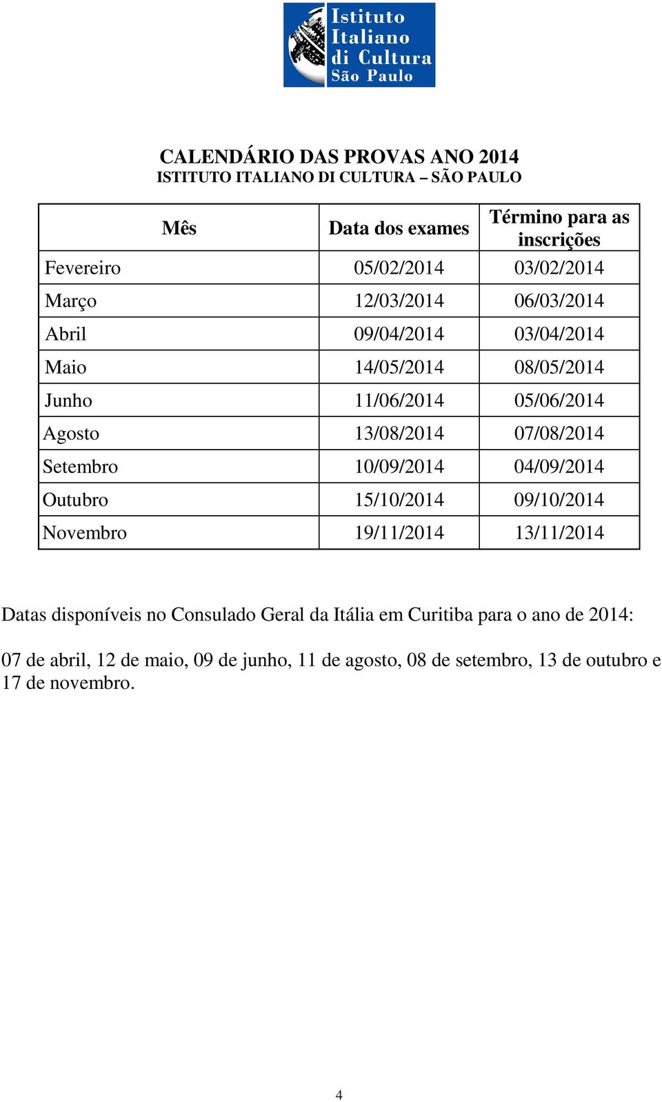 07/08/2014 Setembro 10/09/2014 04/09/2014 Outubro 15/10/2014 09/10/2014 Novembro 19/11/2014 13/11/2014 Datas disponíveis no Consulado Geral