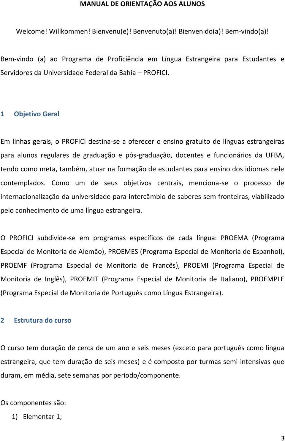 1 Objetivo Geral Em linhas gerais, o PROFICI destina-se a oferecer o ensino gratuito de línguas estrangeiras para alunos regulares de graduação e pós-graduação, docentes e funcionários da UFBA, tendo