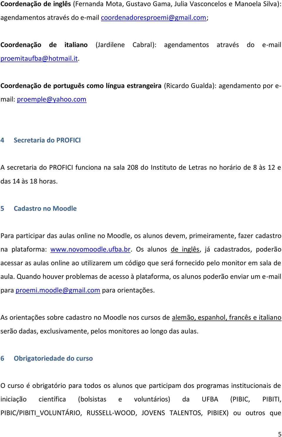 com 4 Secretaria do PROFICI A secretaria do PROFICI funciona na sala 208 do Instituto de Letras no horário de 8 às 12 e das 14 às 18 horas.