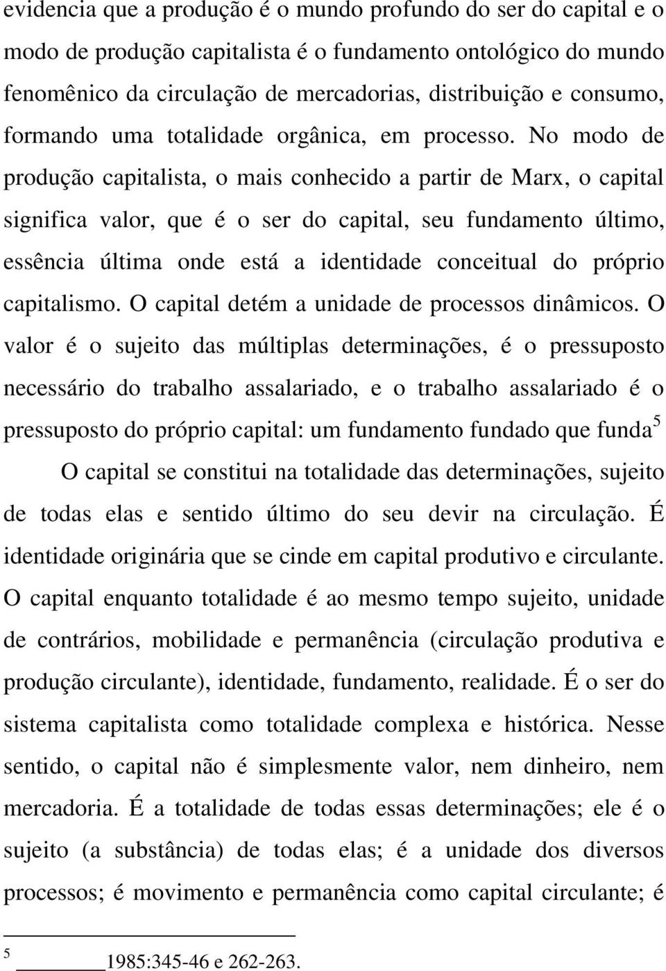 No modo de produção capitalista, o mais conhecido a partir de Marx, o capital significa valor, que é o ser do capital, seu fundamento último, essência última onde está a identidade conceitual do