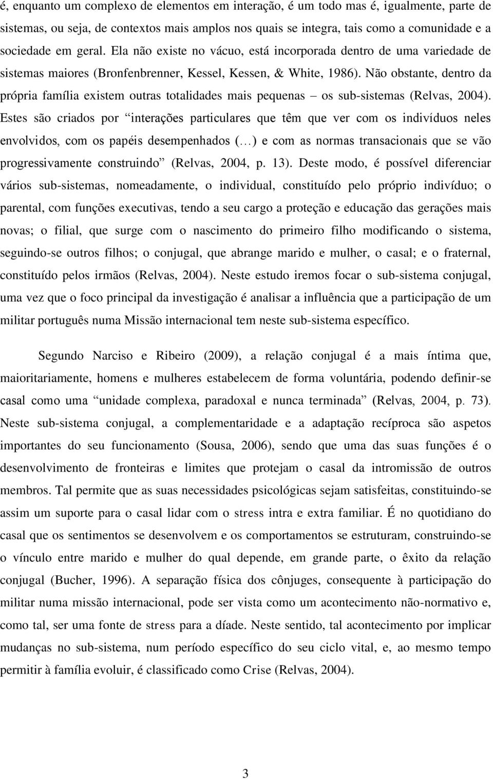 Não obstante, dentro da própria família existem outras totalidades mais pequenas os sub-sistemas (Relvas, 2004).