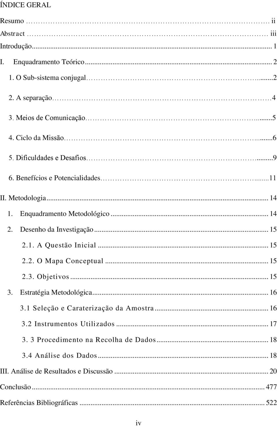 .. 15 2.1. A Questão Inicial... 15 2.2. O Mapa Conceptual... 15 2.3. Objetivos... 15 3. Estratégia Metodológica... 16 3.1 Seleção e Caraterização da Amostra... 16 3.2 Instrumentos Utilizados.