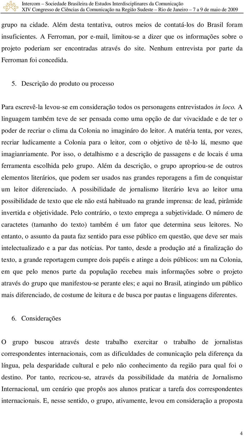 Descrição do produto ou processo Para escrevê-la levou-se em consideração todos os personagens entrevistados in loco.