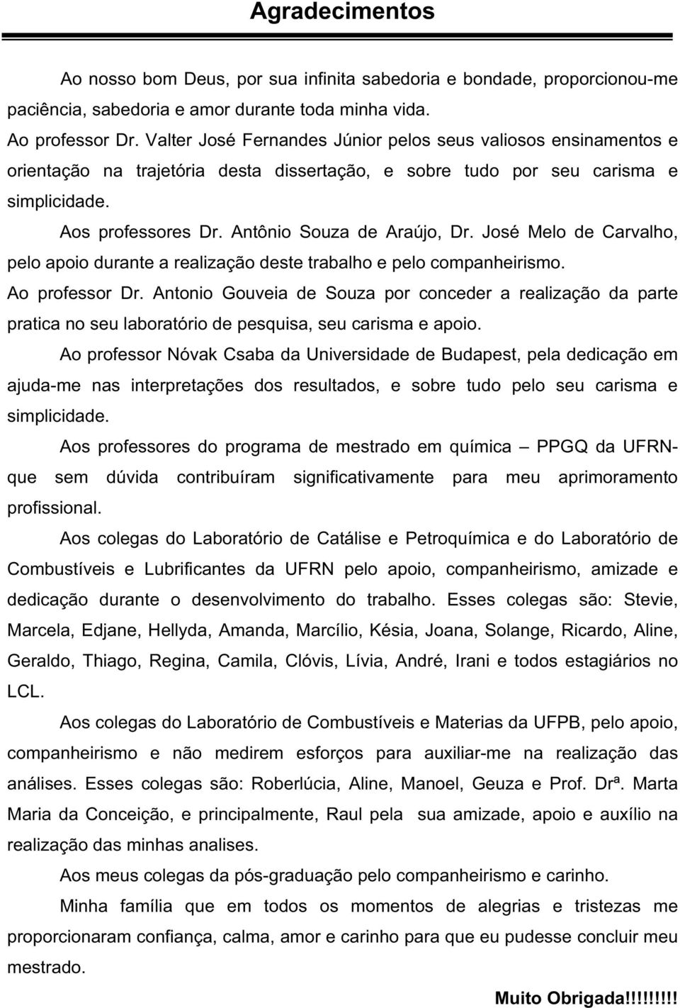 Antônio Souza de Araújo, Dr. José Melo de Carvalho, pelo apoio durante a realização deste trabalho e pelo companheirismo. Ao professor Dr.