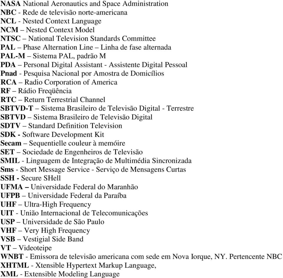 Corporation of America RF Rádio Freqüência RTC Return Terrestrial Channel SBTVD-T Sistema Brasileiro de Televisão Digital - Terrestre SBTVD Sistema Brasileiro de Televisão Digital SDTV Standard