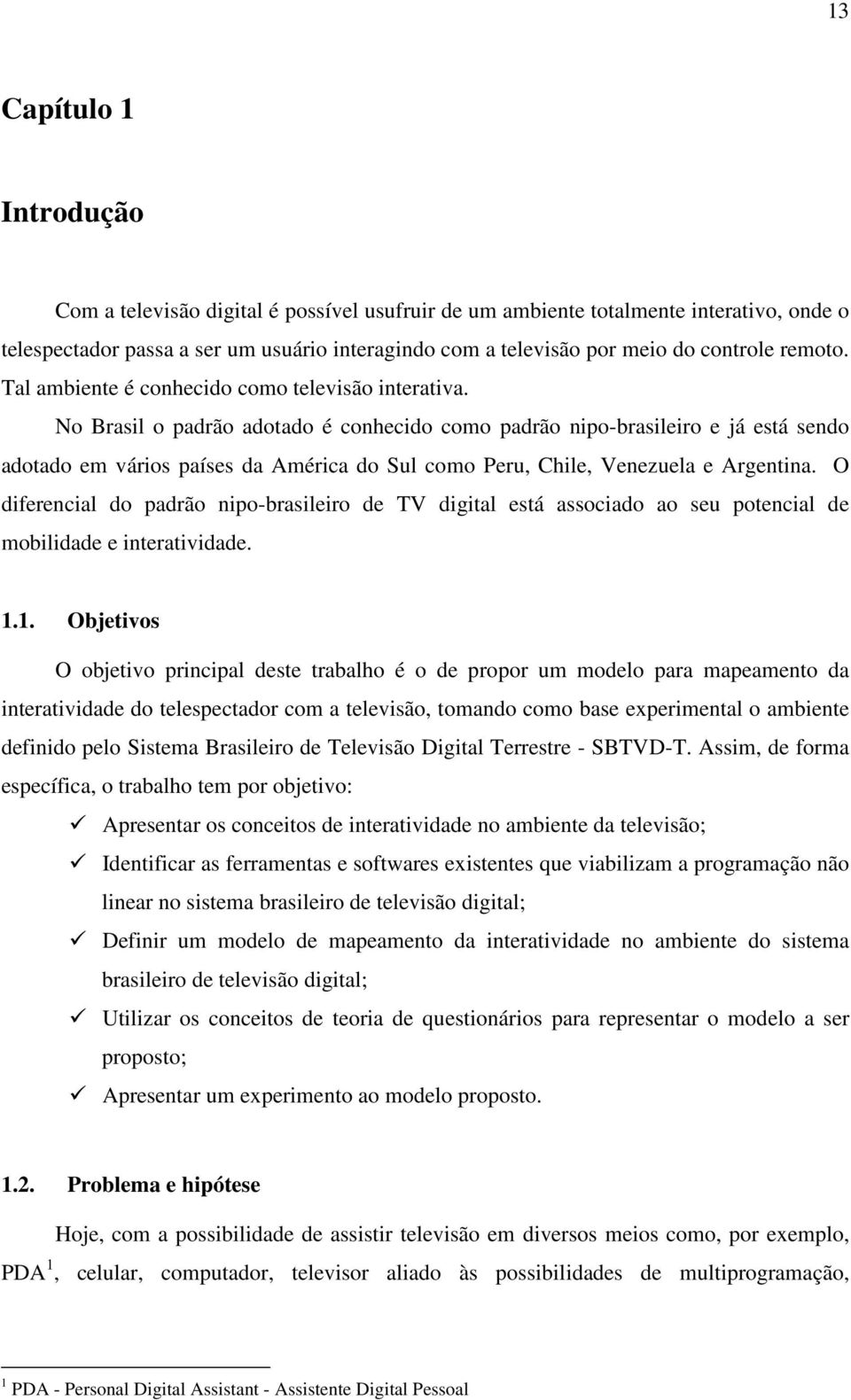 No Brasil o padrão adotado é conhecido como padrão nipo-brasileiro e já está sendo adotado em vários países da América do Sul como Peru, Chile, Venezuela e Argentina.