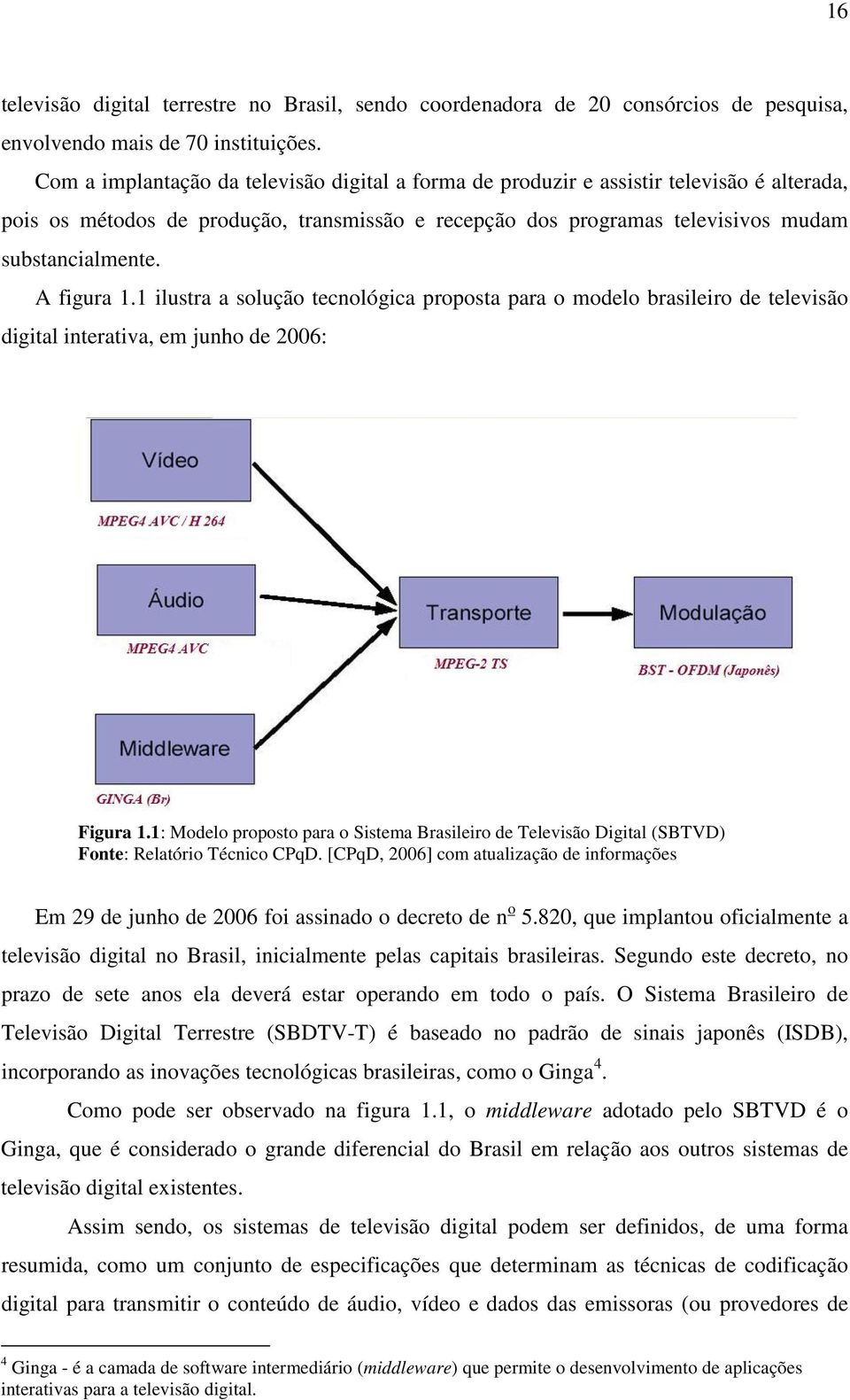A figura 1.1 ilustra a solução tecnológica proposta para o modelo brasileiro de televisão digital interativa, em junho de 2006: Figura 1.