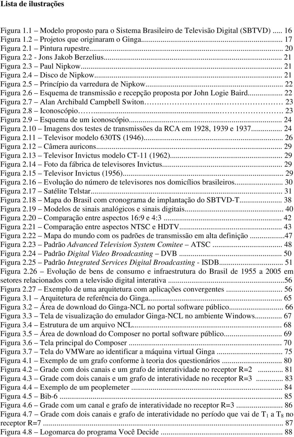 6 Esquema de transmissão e recepção proposta por John Logie Baird... 22 Figura 2.7 Alan Archibald Campbell Switon.... 23 Figura 2.8 Iconoscópio.... 23 Figura 2.9 Esquema de um iconoscópio.