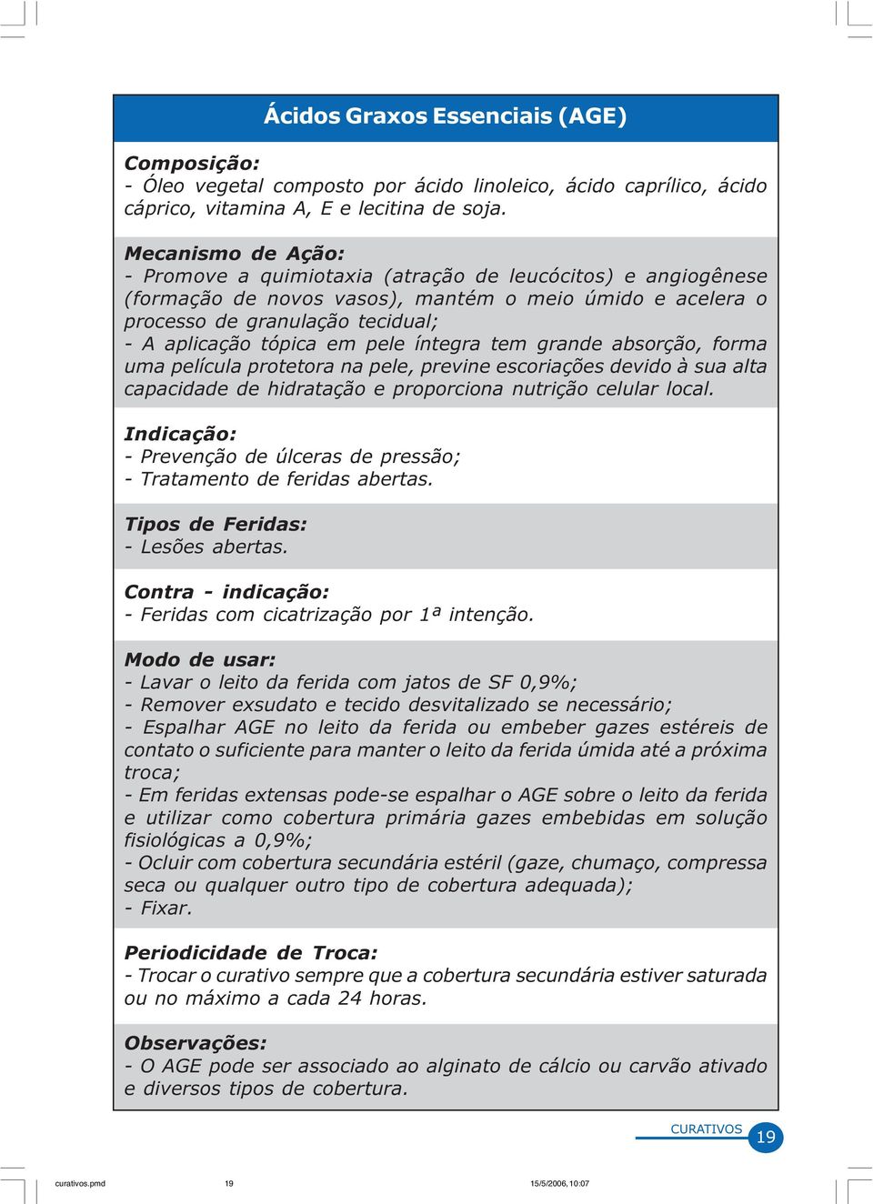 pele íntegra tem grande absorção, forma uma película protetora na pele, previne escoriações devido à sua alta capacidade de hidratação e proporciona nutrição celular local.