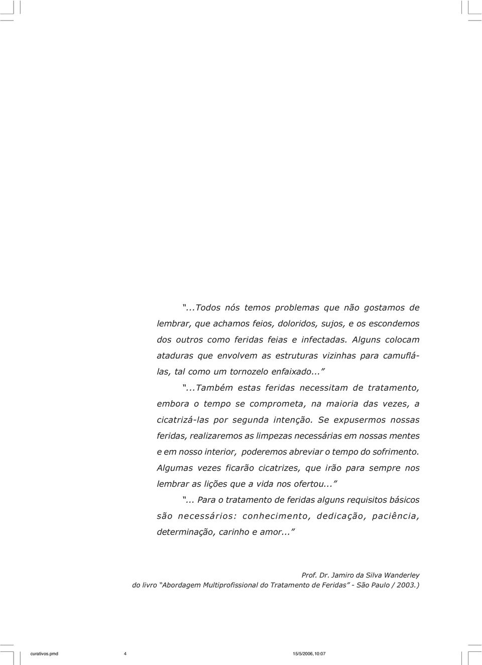 .....também estas feridas necessitam de tratamento, embora o tempo se comprometa, na maioria das vezes, a cicatrizá-las por segunda intenção.