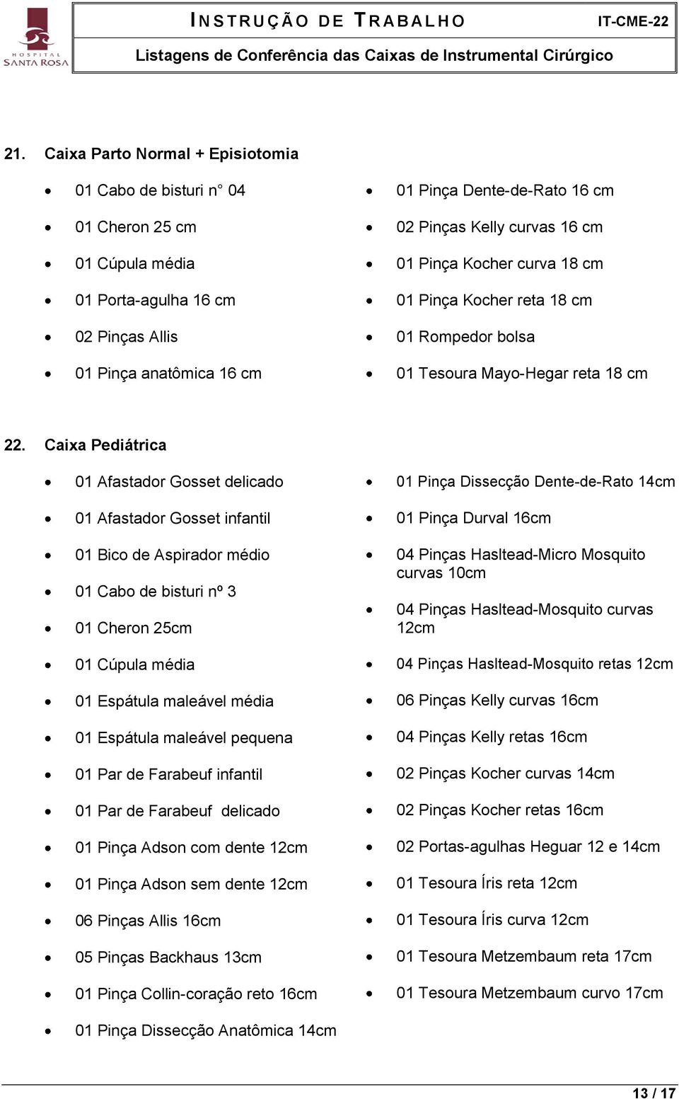 Caixa Pediátrica 01 Afastador Gosset delicado 01 Afastador Gosset infantil 01 Bico de Aspirador médio 01 Cabo de bisturi nº 3 01 Cheron 25 01 Espátula maleável média 01 Espátula maleável pequena 01