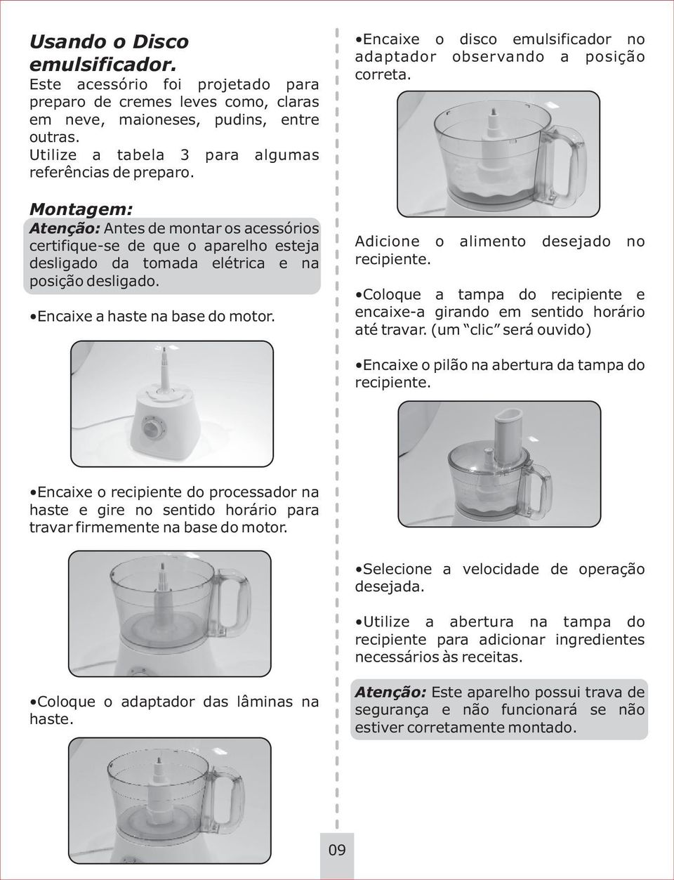 Encaixe o disco emulsificador no adaptador observando a posição correta. Adicione o alimento desejado no recipiente. Coloque a tampa do recipiente e encaixe-a girando em sentido horário até travar.