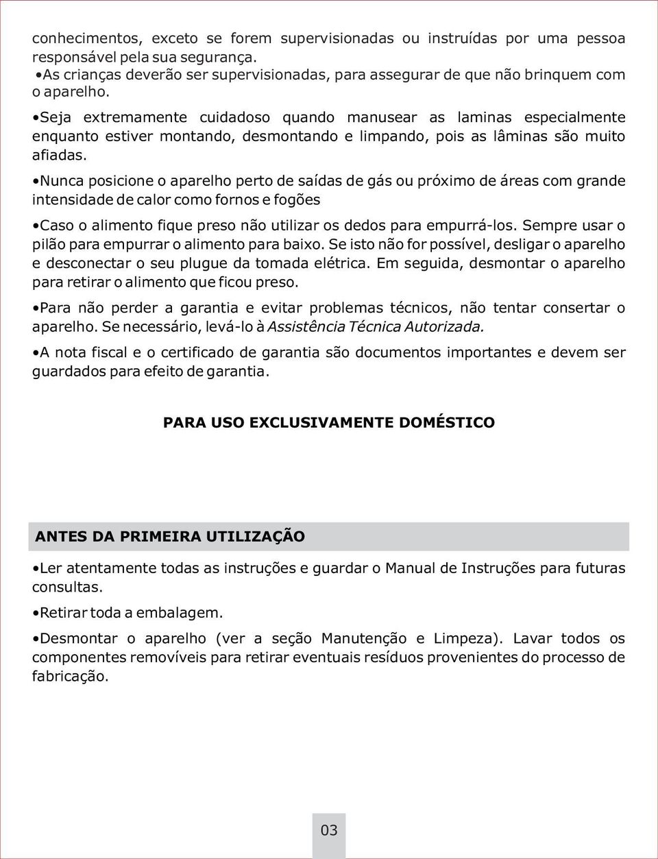 Nunca posicione o aparelho perto de saídas de gás ou próximo de áreas com grande intensidade de calor como fornos e fogões Caso o alimento fique preso não utilizar os dedos para empurrá-los.